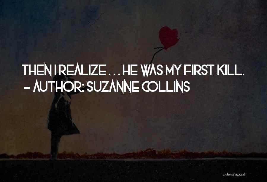 Suzanne Collins Quotes: Then I Realize . . . He Was My First Kill.