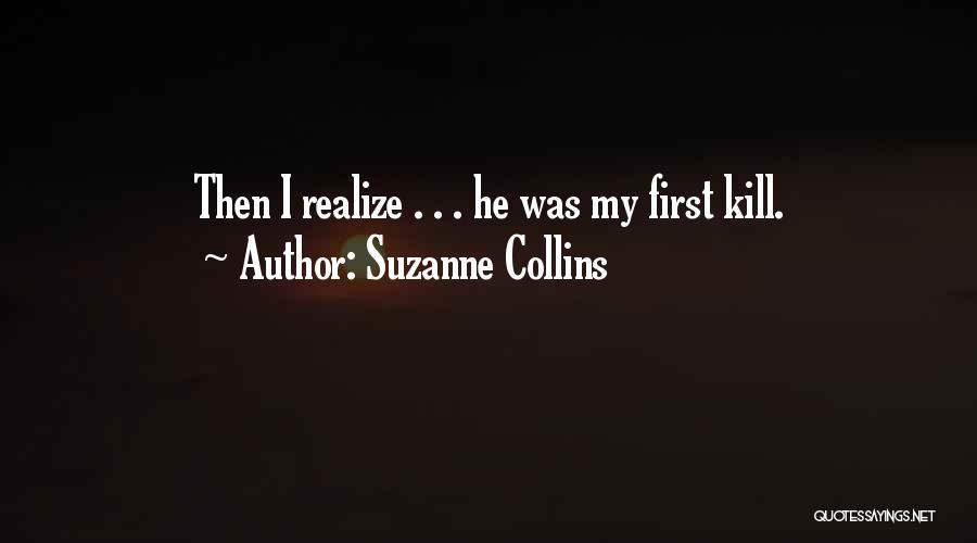 Suzanne Collins Quotes: Then I Realize . . . He Was My First Kill.