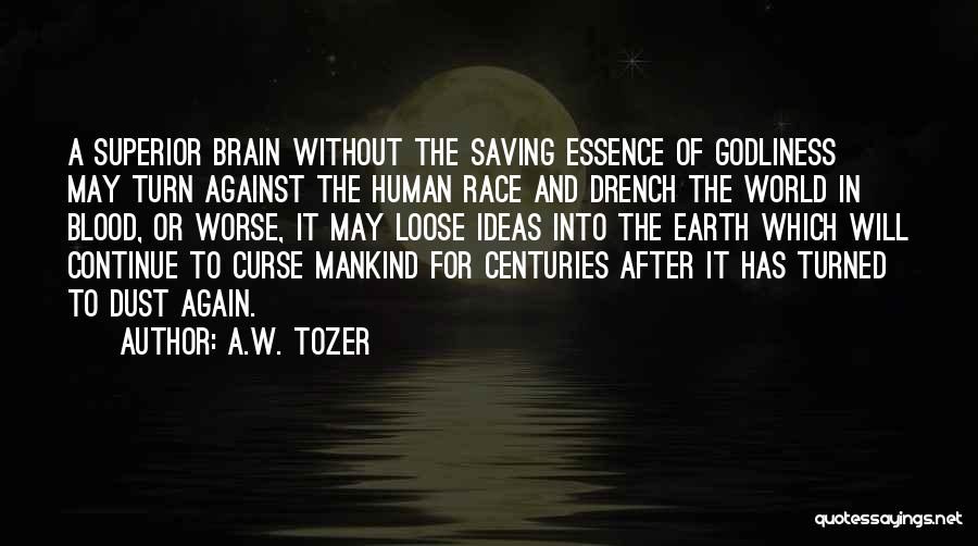 A.W. Tozer Quotes: A Superior Brain Without The Saving Essence Of Godliness May Turn Against The Human Race And Drench The World In