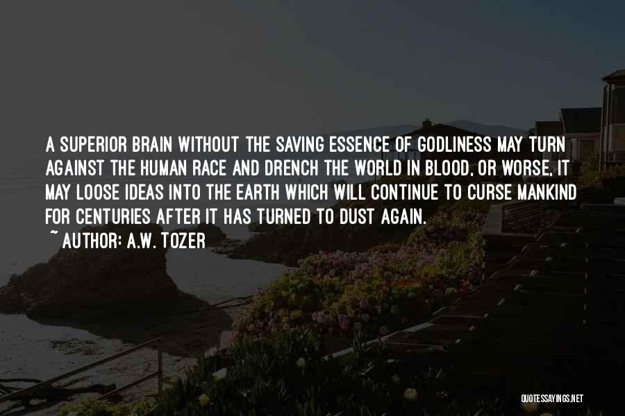 A.W. Tozer Quotes: A Superior Brain Without The Saving Essence Of Godliness May Turn Against The Human Race And Drench The World In