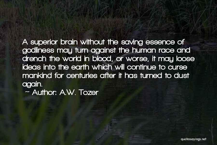 A.W. Tozer Quotes: A Superior Brain Without The Saving Essence Of Godliness May Turn Against The Human Race And Drench The World In