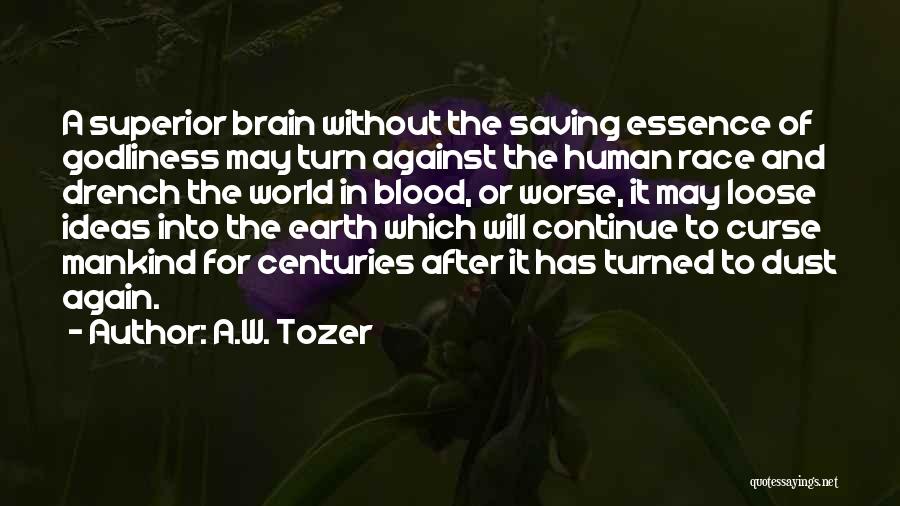 A.W. Tozer Quotes: A Superior Brain Without The Saving Essence Of Godliness May Turn Against The Human Race And Drench The World In