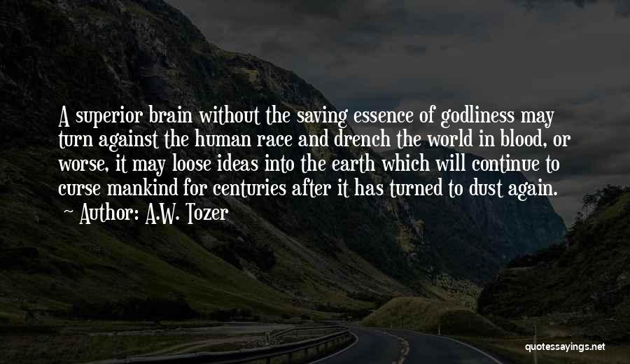 A.W. Tozer Quotes: A Superior Brain Without The Saving Essence Of Godliness May Turn Against The Human Race And Drench The World In