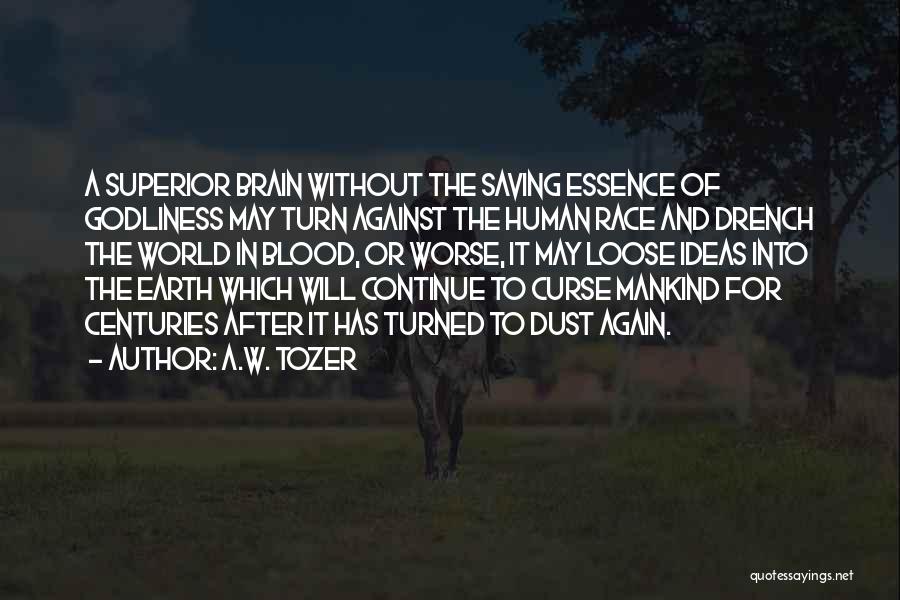 A.W. Tozer Quotes: A Superior Brain Without The Saving Essence Of Godliness May Turn Against The Human Race And Drench The World In