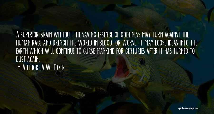 A.W. Tozer Quotes: A Superior Brain Without The Saving Essence Of Godliness May Turn Against The Human Race And Drench The World In