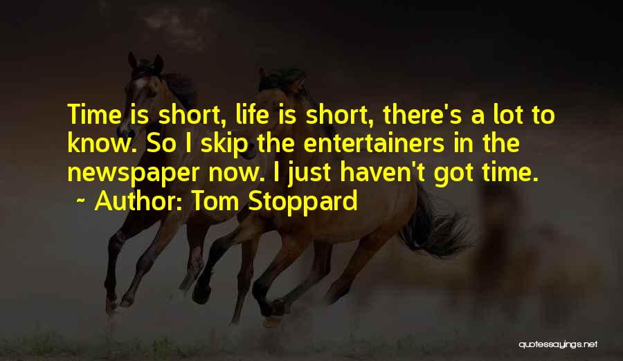 Tom Stoppard Quotes: Time Is Short, Life Is Short, There's A Lot To Know. So I Skip The Entertainers In The Newspaper Now.
