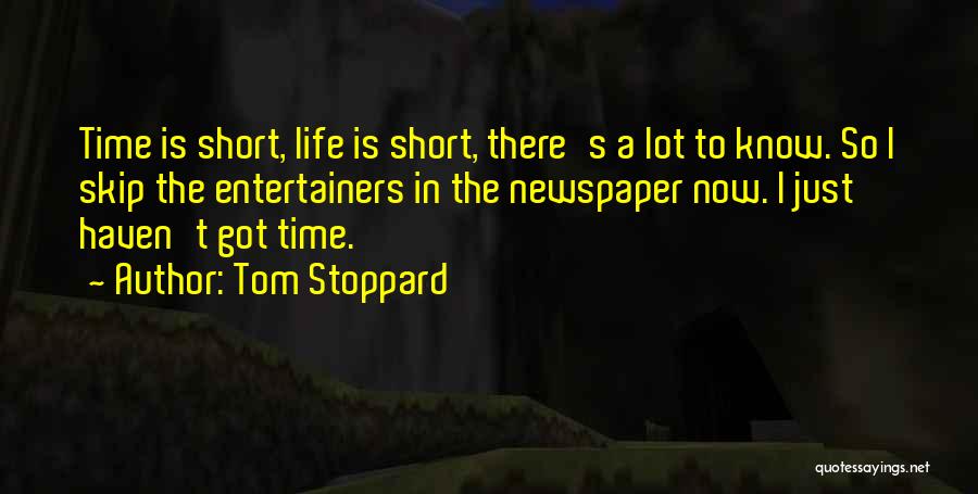 Tom Stoppard Quotes: Time Is Short, Life Is Short, There's A Lot To Know. So I Skip The Entertainers In The Newspaper Now.