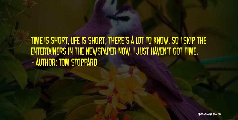 Tom Stoppard Quotes: Time Is Short, Life Is Short, There's A Lot To Know. So I Skip The Entertainers In The Newspaper Now.