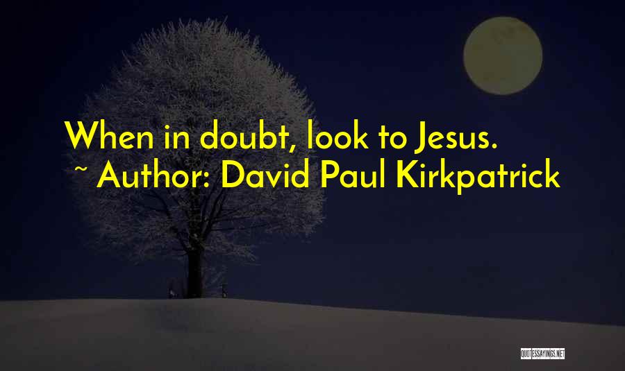 David Paul Kirkpatrick Quotes: When In Doubt, Look To Jesus.