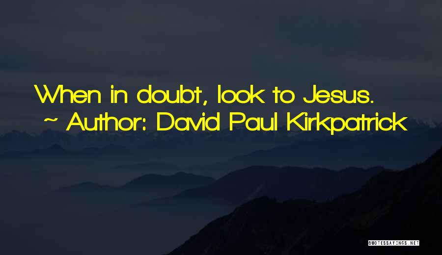 David Paul Kirkpatrick Quotes: When In Doubt, Look To Jesus.