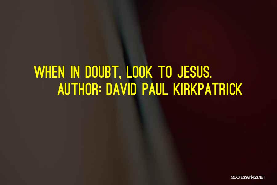 David Paul Kirkpatrick Quotes: When In Doubt, Look To Jesus.