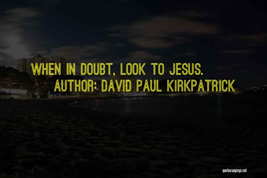 David Paul Kirkpatrick Quotes: When In Doubt, Look To Jesus.