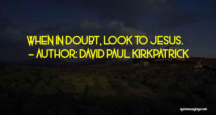 David Paul Kirkpatrick Quotes: When In Doubt, Look To Jesus.