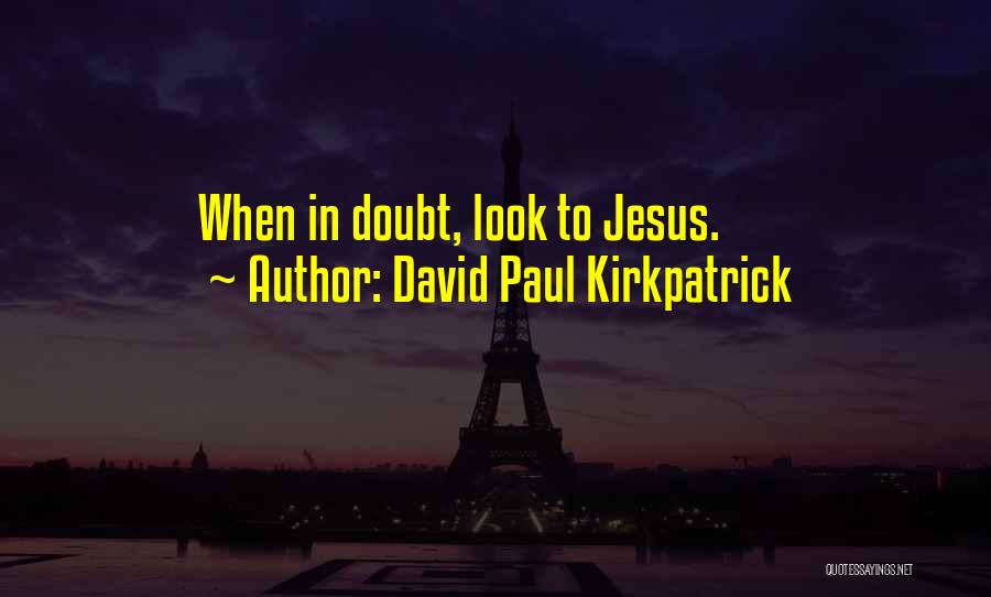 David Paul Kirkpatrick Quotes: When In Doubt, Look To Jesus.