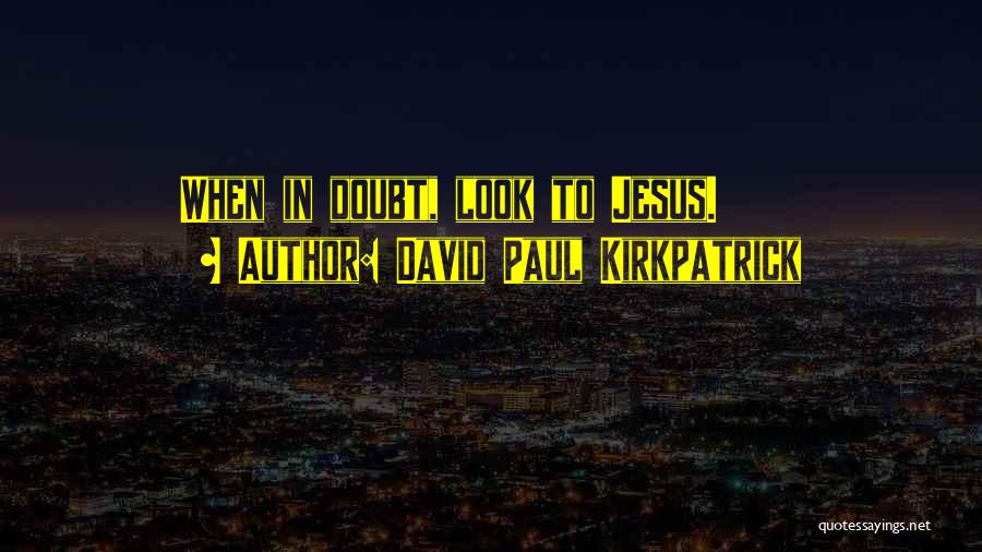 David Paul Kirkpatrick Quotes: When In Doubt, Look To Jesus.