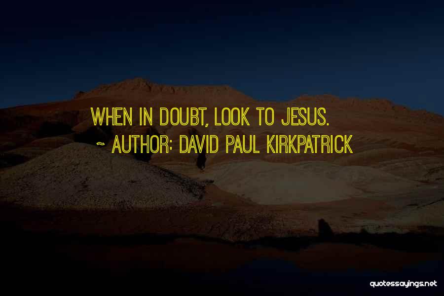 David Paul Kirkpatrick Quotes: When In Doubt, Look To Jesus.