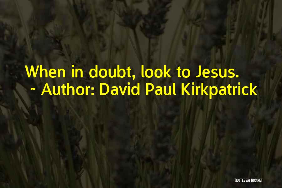 David Paul Kirkpatrick Quotes: When In Doubt, Look To Jesus.