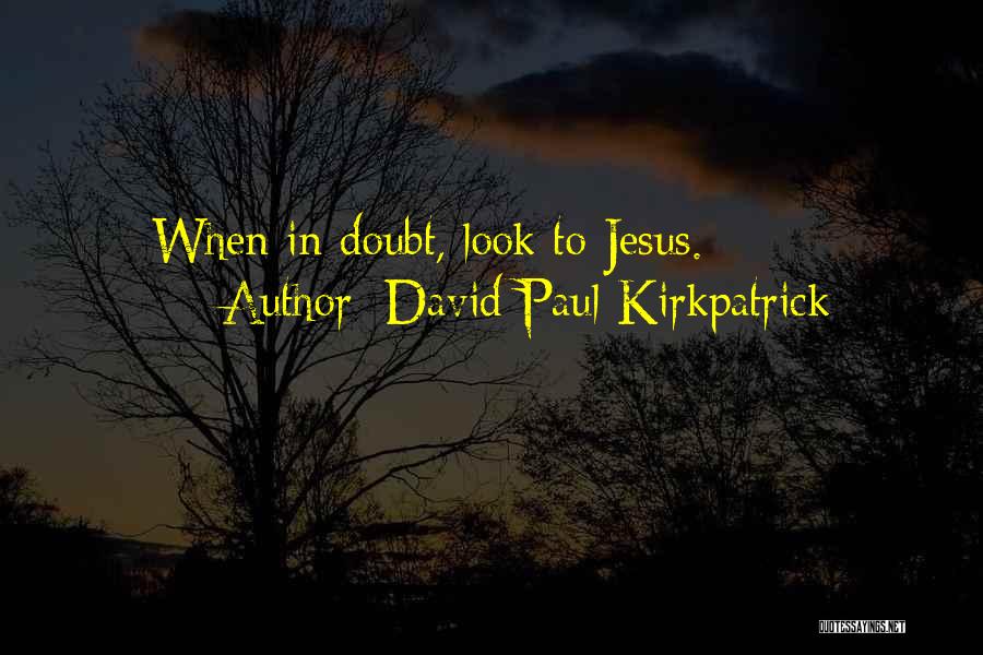 David Paul Kirkpatrick Quotes: When In Doubt, Look To Jesus.