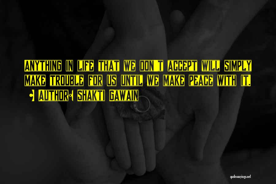 Shakti Gawain Quotes: Anything In Life That We Don't Accept Will Simply Make Trouble For Us Until We Make Peace With It.