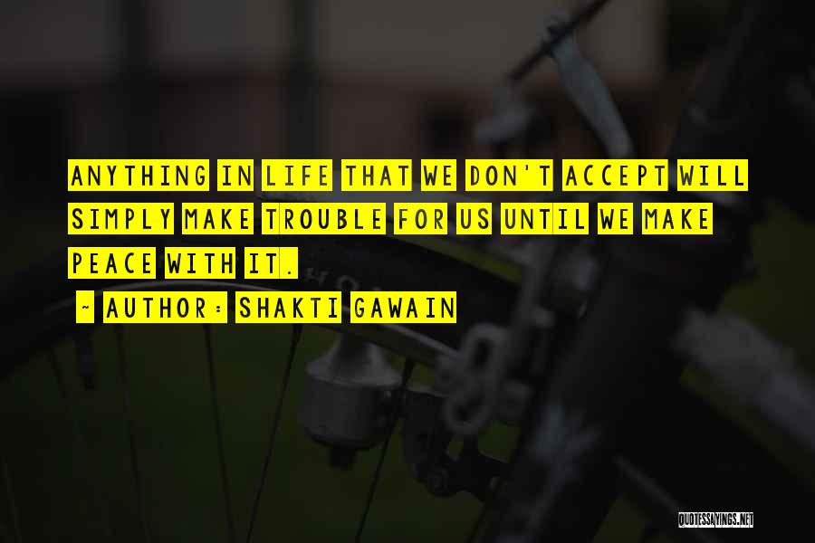 Shakti Gawain Quotes: Anything In Life That We Don't Accept Will Simply Make Trouble For Us Until We Make Peace With It.