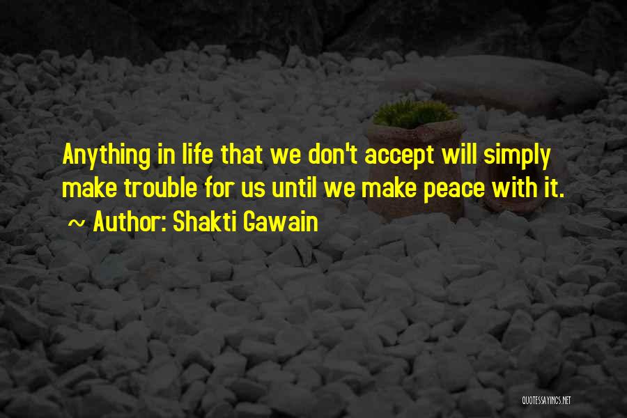 Shakti Gawain Quotes: Anything In Life That We Don't Accept Will Simply Make Trouble For Us Until We Make Peace With It.