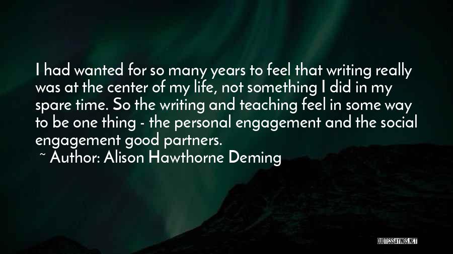 Alison Hawthorne Deming Quotes: I Had Wanted For So Many Years To Feel That Writing Really Was At The Center Of My Life, Not