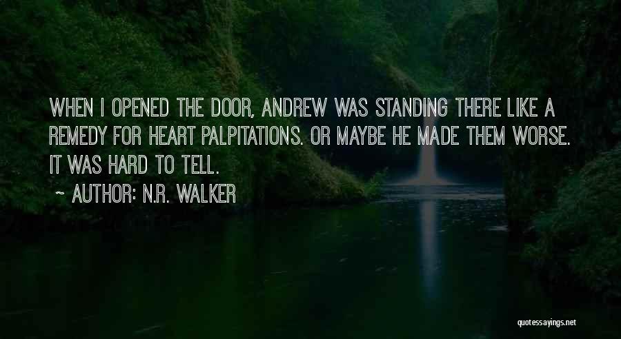 N.R. Walker Quotes: When I Opened The Door, Andrew Was Standing There Like A Remedy For Heart Palpitations. Or Maybe He Made Them