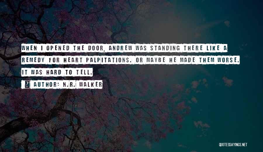 N.R. Walker Quotes: When I Opened The Door, Andrew Was Standing There Like A Remedy For Heart Palpitations. Or Maybe He Made Them