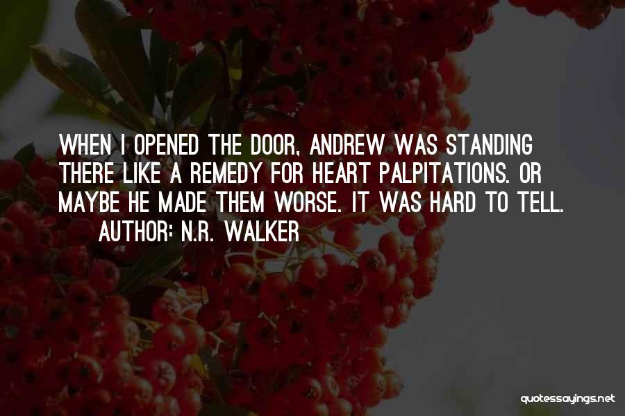 N.R. Walker Quotes: When I Opened The Door, Andrew Was Standing There Like A Remedy For Heart Palpitations. Or Maybe He Made Them