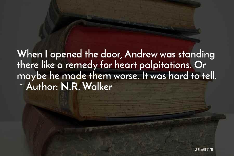 N.R. Walker Quotes: When I Opened The Door, Andrew Was Standing There Like A Remedy For Heart Palpitations. Or Maybe He Made Them