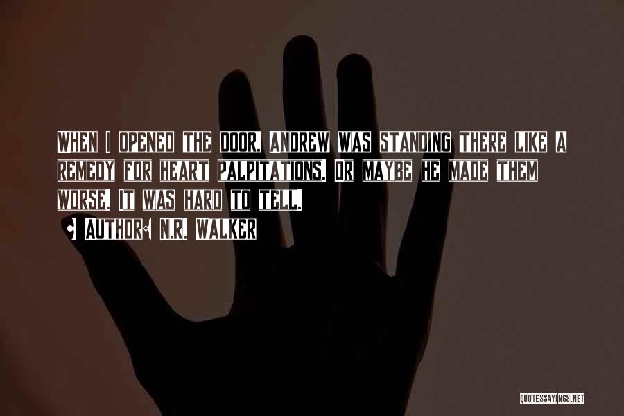 N.R. Walker Quotes: When I Opened The Door, Andrew Was Standing There Like A Remedy For Heart Palpitations. Or Maybe He Made Them