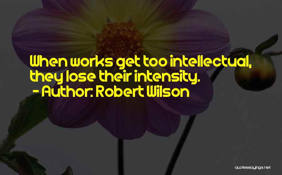 Robert Wilson Quotes: When Works Get Too Intellectual, They Lose Their Intensity.