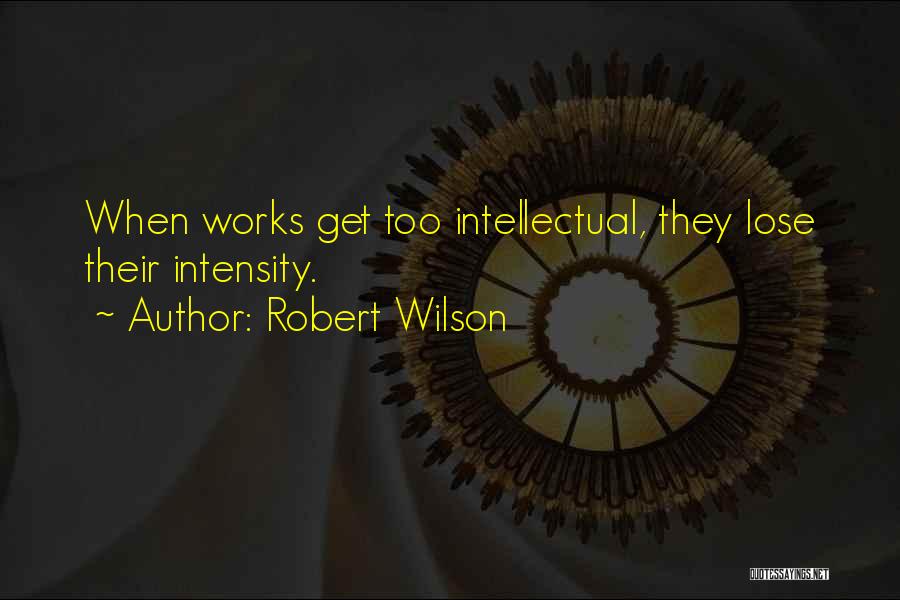 Robert Wilson Quotes: When Works Get Too Intellectual, They Lose Their Intensity.