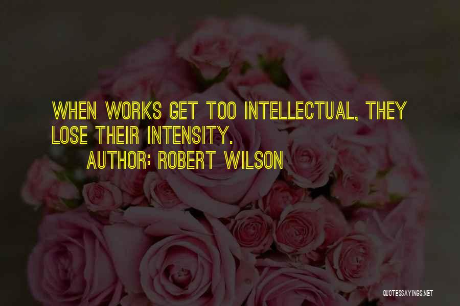 Robert Wilson Quotes: When Works Get Too Intellectual, They Lose Their Intensity.