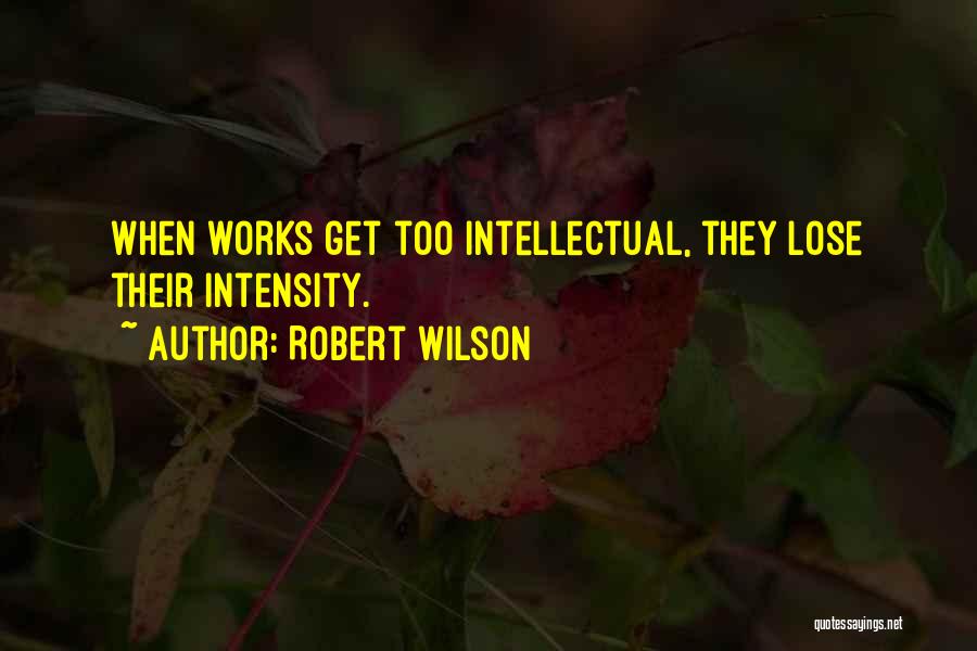 Robert Wilson Quotes: When Works Get Too Intellectual, They Lose Their Intensity.