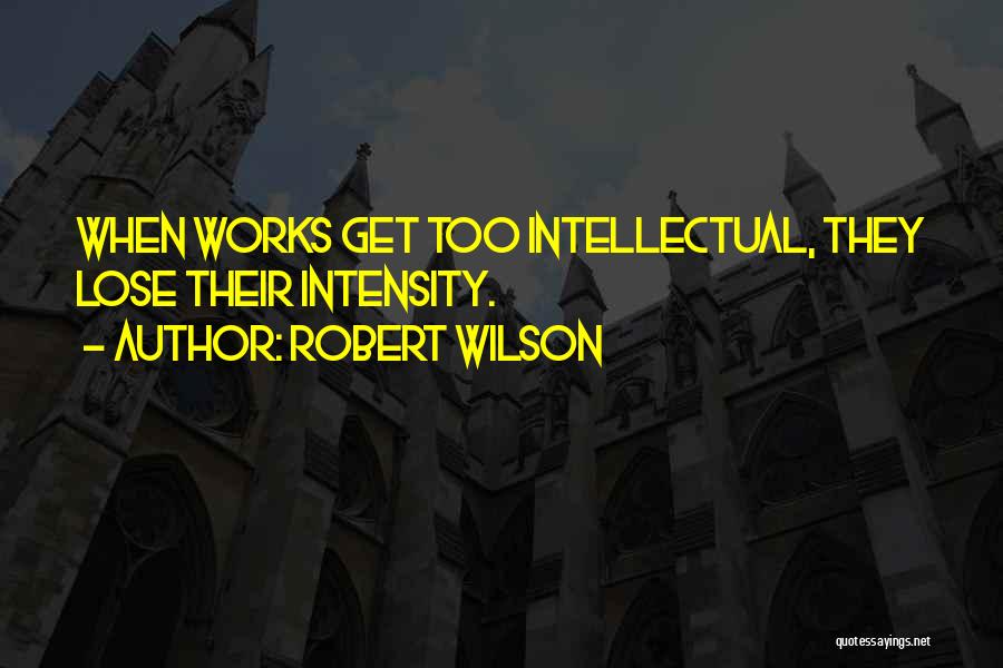 Robert Wilson Quotes: When Works Get Too Intellectual, They Lose Their Intensity.