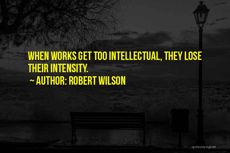 Robert Wilson Quotes: When Works Get Too Intellectual, They Lose Their Intensity.