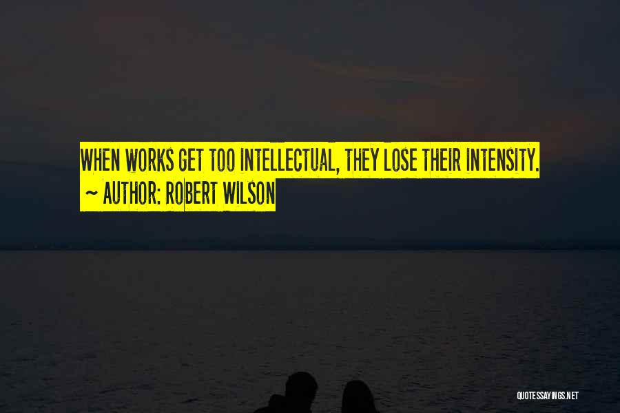 Robert Wilson Quotes: When Works Get Too Intellectual, They Lose Their Intensity.