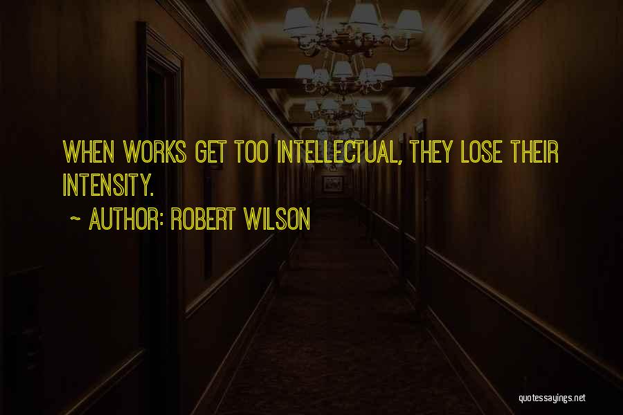 Robert Wilson Quotes: When Works Get Too Intellectual, They Lose Their Intensity.