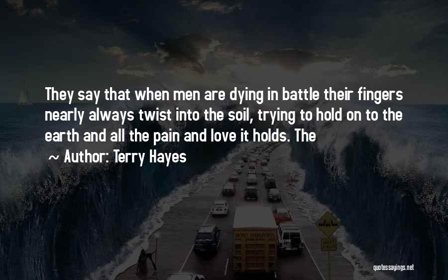 Terry Hayes Quotes: They Say That When Men Are Dying In Battle Their Fingers Nearly Always Twist Into The Soil, Trying To Hold