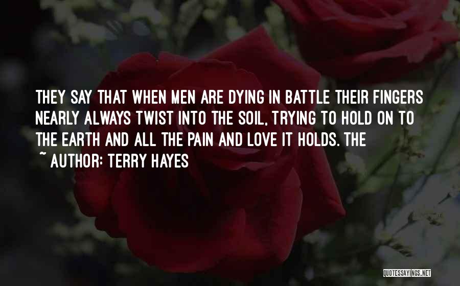 Terry Hayes Quotes: They Say That When Men Are Dying In Battle Their Fingers Nearly Always Twist Into The Soil, Trying To Hold