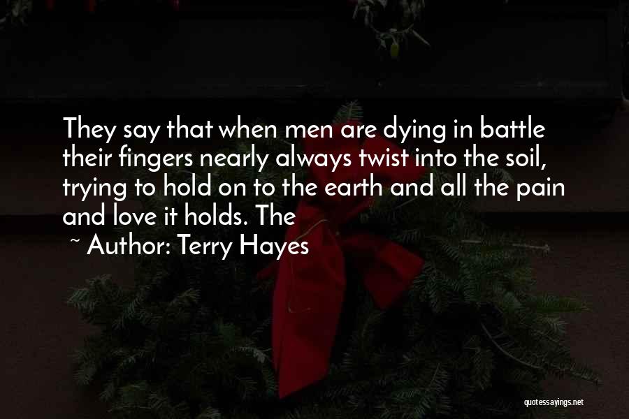 Terry Hayes Quotes: They Say That When Men Are Dying In Battle Their Fingers Nearly Always Twist Into The Soil, Trying To Hold