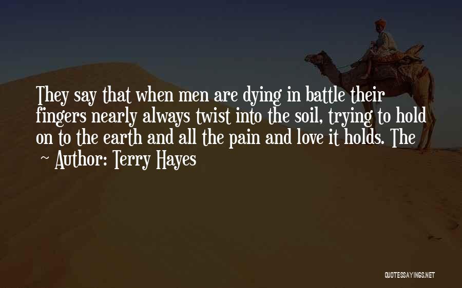 Terry Hayes Quotes: They Say That When Men Are Dying In Battle Their Fingers Nearly Always Twist Into The Soil, Trying To Hold