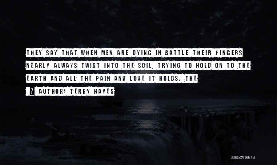 Terry Hayes Quotes: They Say That When Men Are Dying In Battle Their Fingers Nearly Always Twist Into The Soil, Trying To Hold