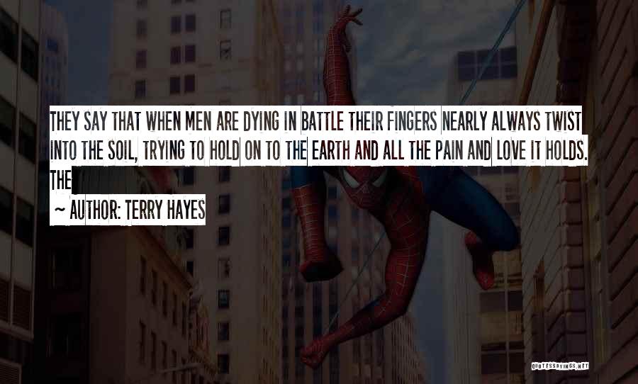 Terry Hayes Quotes: They Say That When Men Are Dying In Battle Their Fingers Nearly Always Twist Into The Soil, Trying To Hold