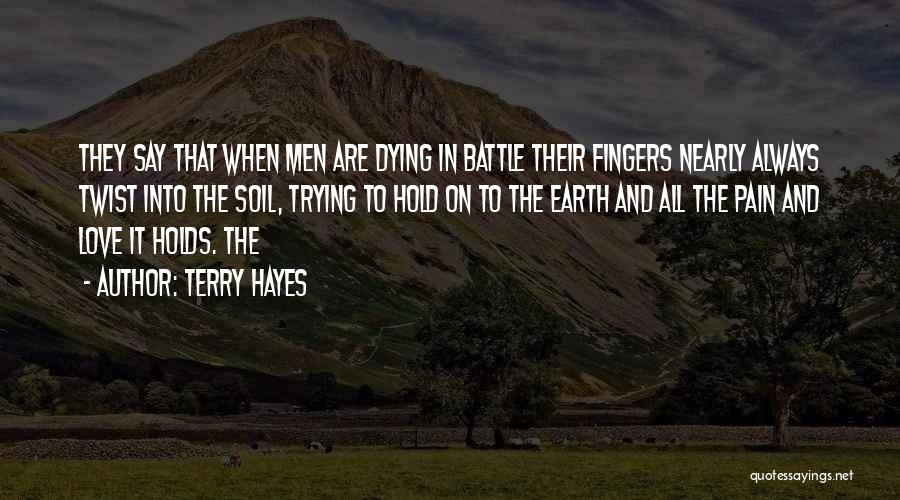 Terry Hayes Quotes: They Say That When Men Are Dying In Battle Their Fingers Nearly Always Twist Into The Soil, Trying To Hold