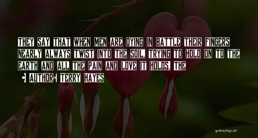 Terry Hayes Quotes: They Say That When Men Are Dying In Battle Their Fingers Nearly Always Twist Into The Soil, Trying To Hold