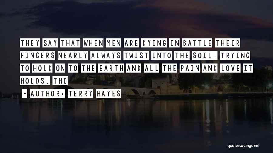Terry Hayes Quotes: They Say That When Men Are Dying In Battle Their Fingers Nearly Always Twist Into The Soil, Trying To Hold