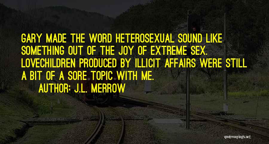 J.L. Merrow Quotes: Gary Made The Word Heterosexual Sound Like Something Out Of The Joy Of Extreme Sex. Lovechildren Produced By Illicit Affairs