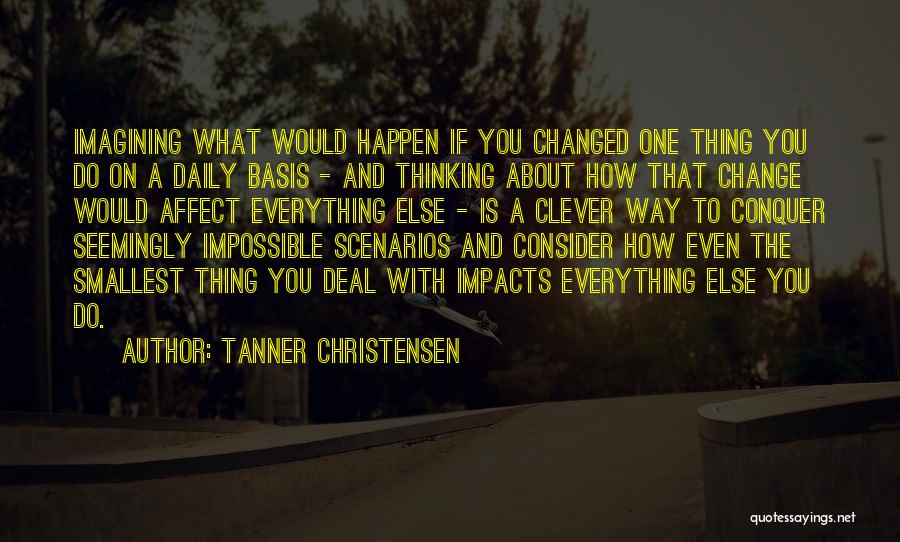 Tanner Christensen Quotes: Imagining What Would Happen If You Changed One Thing You Do On A Daily Basis - And Thinking About How